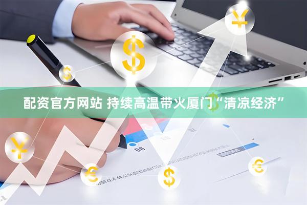 配资官方网站 持续高温带火厦门“清凉经济”