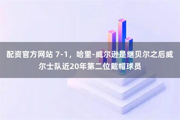 配资官方网站 7-1，哈里-威尔逊是继贝尔之后威尔士队近20年第二位戴帽球员