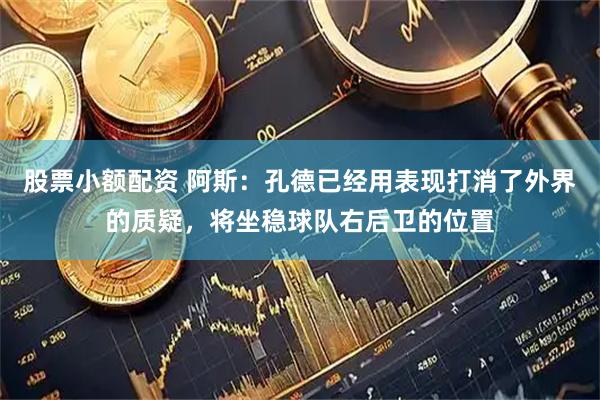 股票小额配资 阿斯：孔德已经用表现打消了外界的质疑，将坐稳球队右后卫的位置