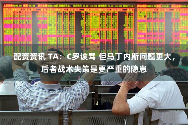 配资资讯 TA：C罗该骂 但马丁内斯问题更大，后者战术失策是更严重的隐患